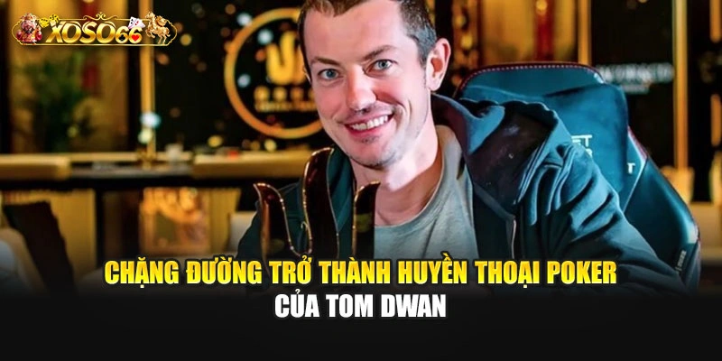 Chặng đường trở thành huyền thoại poker của Tom Dwan