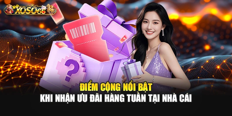 Điểm cộng nổi bật khi nhận ưu đãi hàng tuần tại nhà cái