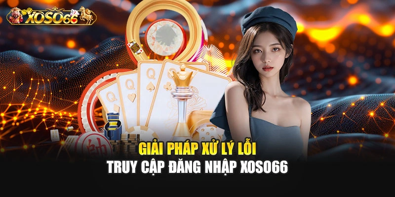 Giải pháp xử lý lỗi truy cập đăng nhập XOSO66