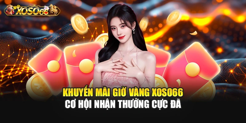 Khuyến Mãi Giờ Vàng XOSO66 – Cơ Hội Nhận Thưởng Cực Đã