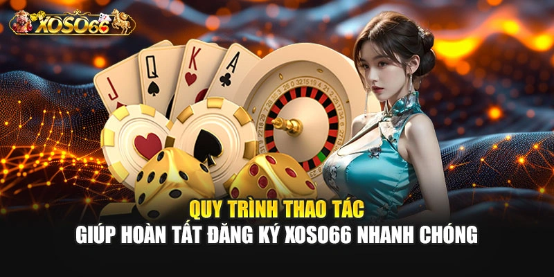 Quy trình thao tác giúp hoàn tất đăng ký XOSO66 nhanh chóng
