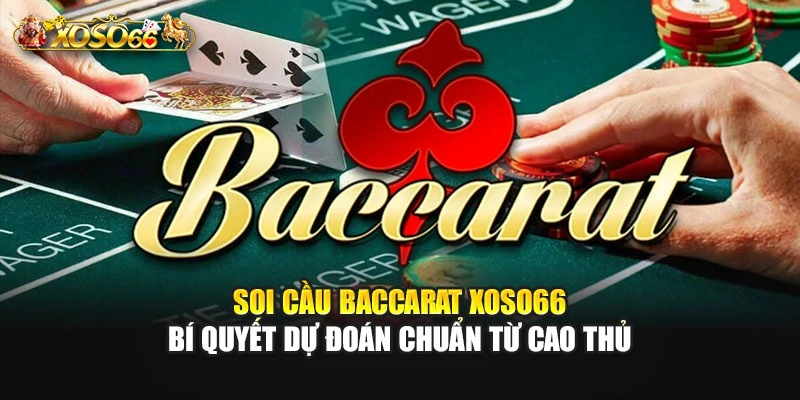 Soi Cầu Baccarat – Bí Quyết Dự Đoán Chuẩn Từ Cao Thủ