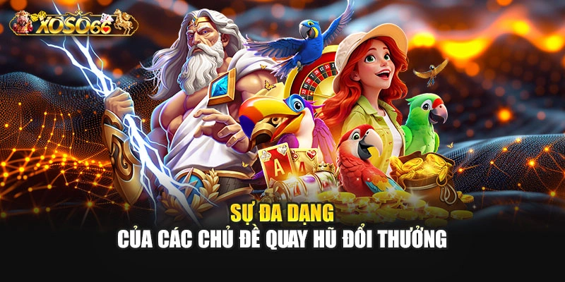 Sự đa dạng của các chủ đề quay hũ đổi thưởng