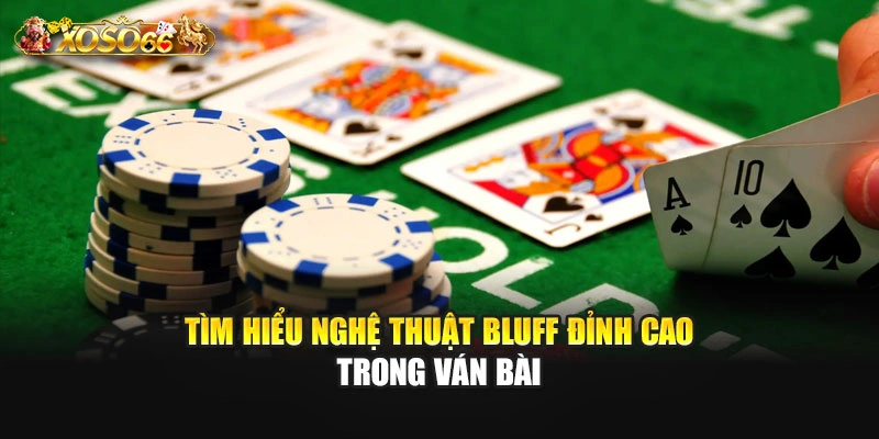 Tìm hiểu nghệ thuật bluff đỉnh cao trong ván bài