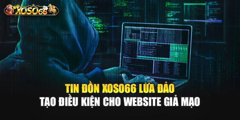 Tin đồn XOSO66 lừa đảo tạo điều kiện cho website giả mạo
